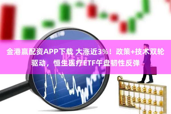 金港赢配资APP下载 大涨近3%！政策+技术双轮驱动，恒生医疗ETF午盘韧性反弹