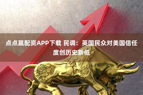 点点赢配资APP下载 民调:英国民众对美国信任度创历史新低