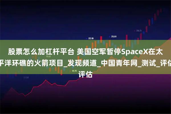 股票怎么加杠杆平台 美国空军暂停SpaceX在太平洋环礁的火箭项目_发现频道_中国青年网_测试_评估