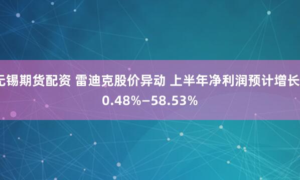 无锡期货配资 雷迪克股价异动 上半年净利润预计增长40.48%—58.53%