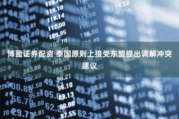 博盈证券配资 泰国原则上接受东盟提出调解冲突建议