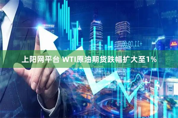 上阳网平台 WTI原油期货跌幅扩大至1%
