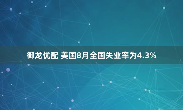 御龙优配 美国8月全国失业率为4.3%