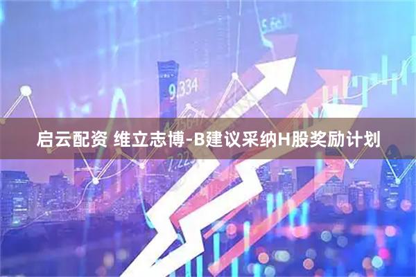 启云配资 维立志博-B建议采纳H股奖励计划