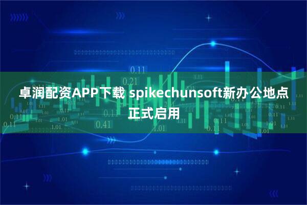 卓润配资APP下载 spikechunsoft新办公地点正式启用