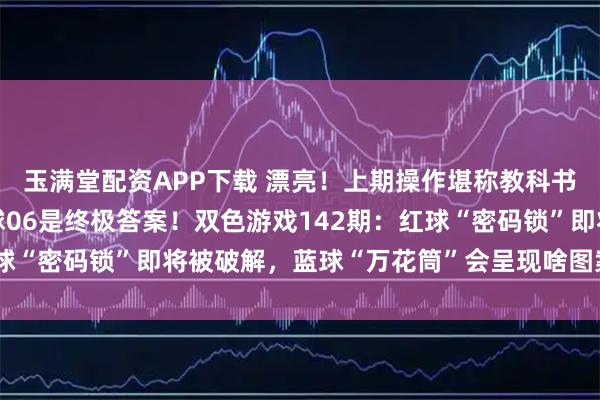 玉满堂配资APP下载 漂亮！上期操作堪称教科书，6+1完美收官，蓝球06是终极答案！双色游戏142期：红球“密码锁”即将被破解，蓝球“万花筒”会呈现啥图案？好奇不？